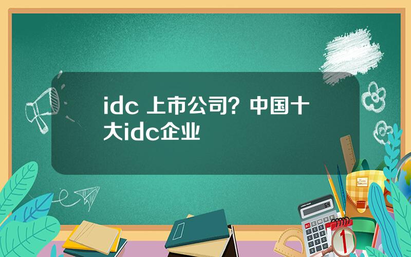 idc 上市公司？中国十大idc企业